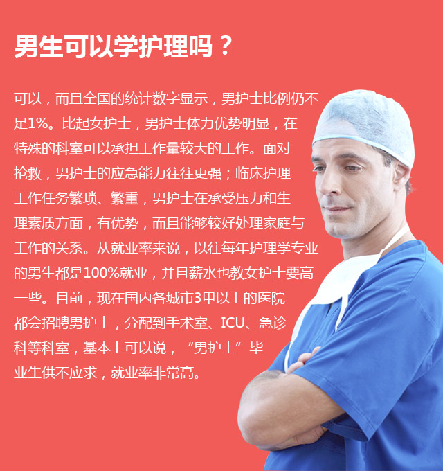 男生可以學(xué)護理嗎?可以，而且全國的統(tǒng)計數(shù)字顯示，男護士比例仍不足1%。比起女護士，男護士體力優(yōu)勢明顯，在特殊的科室可以承擔(dān)工作量較大的工作。面對搶救，男護士的應(yīng)急能力往往更強;臨床護理工作任務(wù)繁瑣、繁重，男護士在承受壓力和生理素質(zhì)方面，有優(yōu)勢，而且能夠較好處理家庭與工作的關(guān)系。從就業(yè)率來說，以往每年護理學(xué)專業(yè)的男生都是100%就業(yè)，并且薪水也教女護士要高—些。目前，現(xiàn)在國內(nèi)各城市3甲以上的醫(yī)院都會招聘男護士，分配到手術(shù)室、ICU、急診科等科室，基本上可以說，“男護士”畢業(yè)生供不應(yīng)求，就業(yè)率非常高。