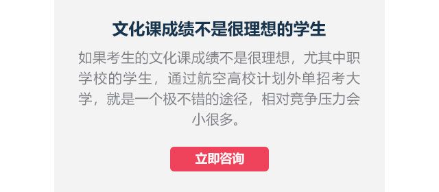 文化課成績不是很理想的學(xué)生如果考生的文化課成績不是很理想，尤其中職學(xué)校的學(xué)生,通過航空高校計(jì)劃外單招考大學(xué)，就是一個極不錯的途徑，相對競爭壓力會小很多。